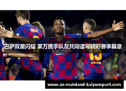 巴萨双星闪耀 莱万携手队友共同谱写精彩赛季篇章