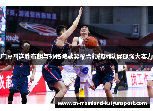 广厦四连胜布朗与孙铭徽默契配合领航团队展现强大实力