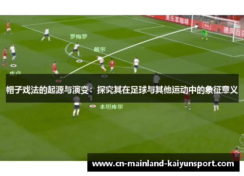 帽子戏法的起源与演变:探究其在足球与其他运动中的象征意义 帽子戏法的起源与演变:探究其在足球与其他运动中的象征意义