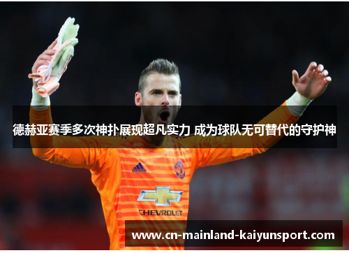 德赫亚赛季多次神扑展现超凡实力 成为球队无可替代的守护神