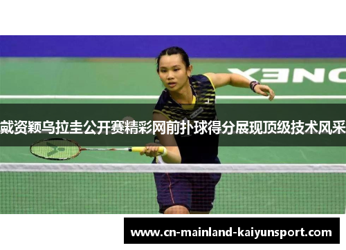 戴资颖乌拉圭公开赛精彩网前扑球得分展现顶级技术风采