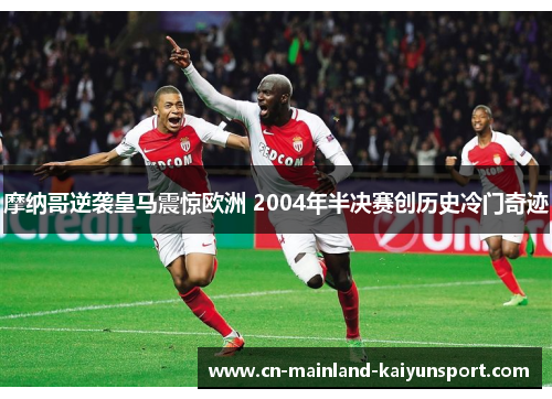 摩纳哥逆袭皇马震惊欧洲 2004年半决赛创历史冷门奇迹 摩纳哥逆袭皇马震惊欧洲 2004年半决赛创历史冷门奇迹