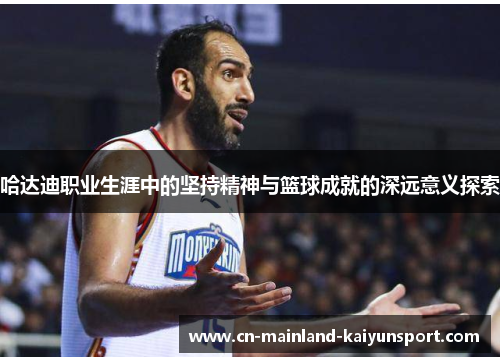 哈达迪职业生涯中的坚持精神与篮球成就的深远意义探索