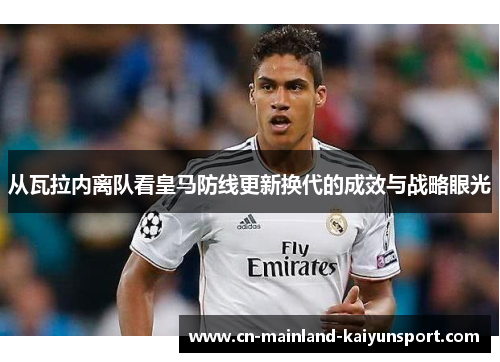 从瓦拉内离队看皇马防线更新换代的成效与战略眼光