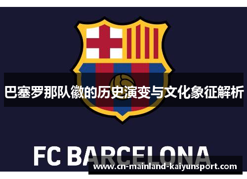 巴塞罗那队徽的历史演变与文化象征解析 巴塞罗那队徽的历史演变与文化象征解析