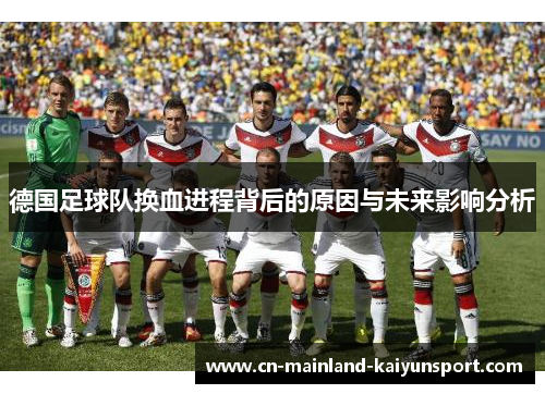 德国足球队换血进程背后的原因与未来影响分析 德国足球队换血进程背后的原因与未来影响分析
