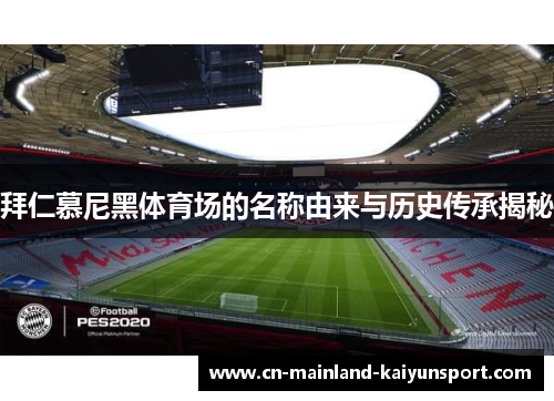 拜仁慕尼黑体育场的名称由来与历史传承揭秘 拜仁慕尼黑体育场的名称由来与历史传承揭秘