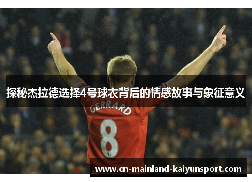 探秘杰拉德选择4号球衣背后的情感故事与象征意义 探秘杰拉德选择4号球衣背后的情感故事与象征意义