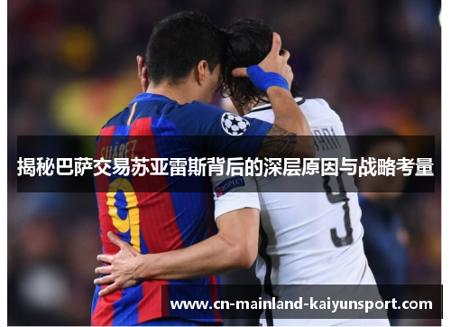 揭秘巴萨交易苏亚雷斯背后的深层原因与战略考量 揭秘巴萨交易苏亚雷斯背后的深层原因与战略考量