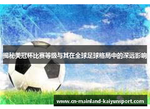揭秘美冠杯比赛等级与其在全球足球格局中的深远影响 揭秘美冠杯比赛等级与其在全球足球格局中的深远影响
