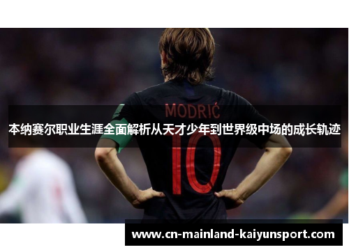 本纳赛尔职业生涯全面解析从天才少年到世界级中场的成长轨迹