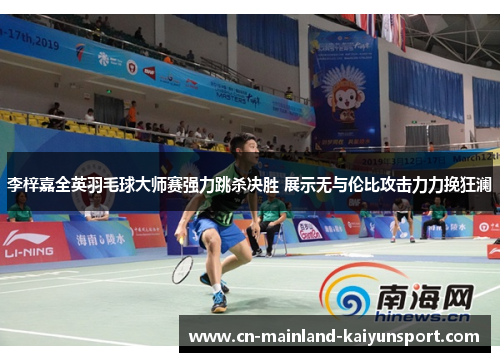 李梓嘉全英羽毛球大师赛强力跳杀决胜 展示无与伦比攻击力力挽狂澜 李梓嘉全英羽毛球大师赛强力跳杀决胜 展示无与伦比攻击力力挽狂澜