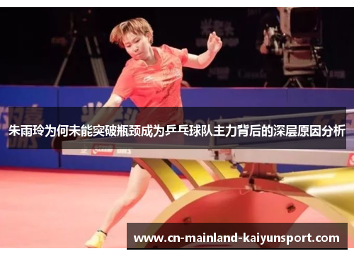 朱雨玲为何未能突破瓶颈成为乒乓球队主力背后的深层原因分析