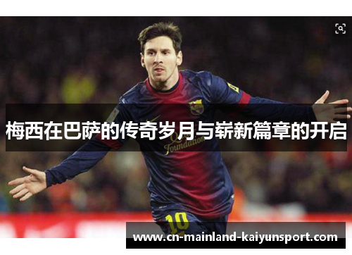 梅西在巴萨的传奇岁月与崭新篇章的开启
