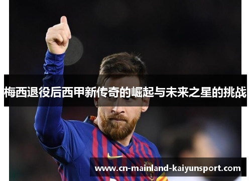梅西退役后西甲新传奇的崛起与未来之星的挑战