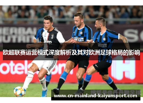 欧超联赛运营模式深度解析及其对欧洲足球格局的影响