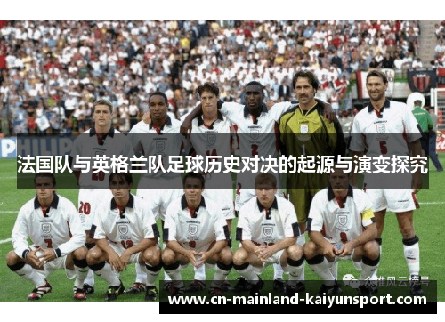 法国队与英格兰队足球历史对决的起源与演变探究