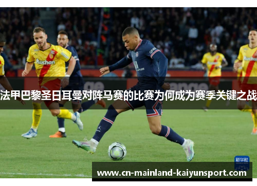 法甲巴黎圣日耳曼对阵马赛的比赛为何成为赛季关键之战