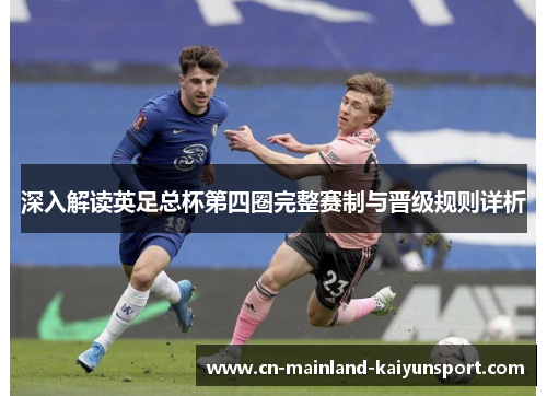 深入解读英足总杯第四圈完整赛制与晋级规则详析 深入解读英足总杯第四圈完整赛制与晋级规则详析