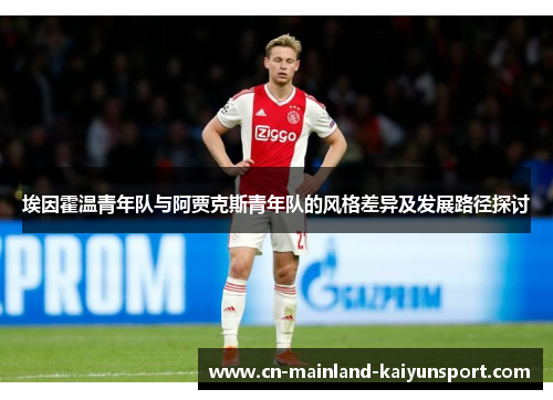 埃因霍温青年队与阿贾克斯青年队的风格差异及发展路径探讨 埃因霍温青年队与阿贾克斯青年队的风格差异及发展路径探讨