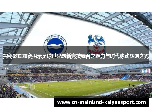 探秘欧国联赛揭示足球世界崭新竞技舞台之魅力与时代脉动辉映之光
