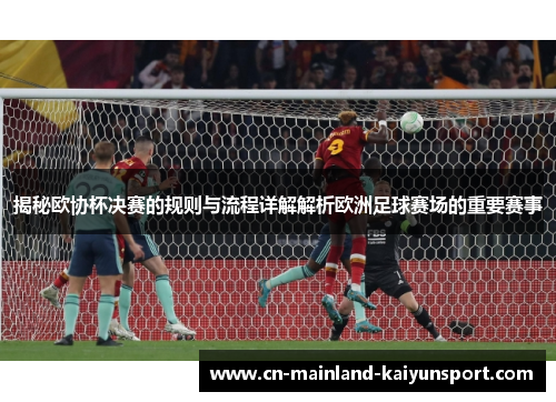 揭秘欧协杯决赛的规则与流程详解解析欧洲足球赛场的重要赛事