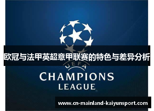 欧冠与法甲英超意甲联赛的特色与差异分析 欧冠与法甲英超意甲联赛的特色与差异分析