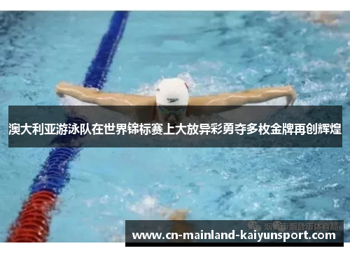 澳大利亚游泳队在世界锦标赛上大放异彩勇夺多枚金牌再创辉煌 澳大利亚游泳队在世界锦标赛上大放异彩勇夺多枚金牌再创辉煌