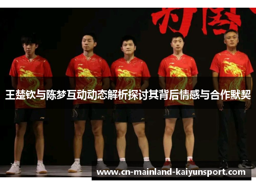 王楚钦与陈梦互动动态解析探讨其背后情感与合作默契 王楚钦与陈梦互动动态解析探讨其背后情感与合作默契