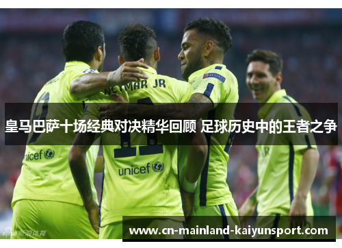 皇马巴萨十场经典对决精华回顾 足球历史中的王者之争 皇马巴萨十场经典对决精华回顾 足球历史中的王者之争