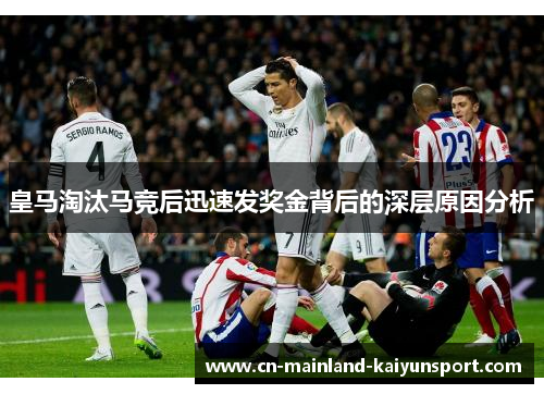 皇马淘汰马竞后迅速发奖金背后的深层原因分析