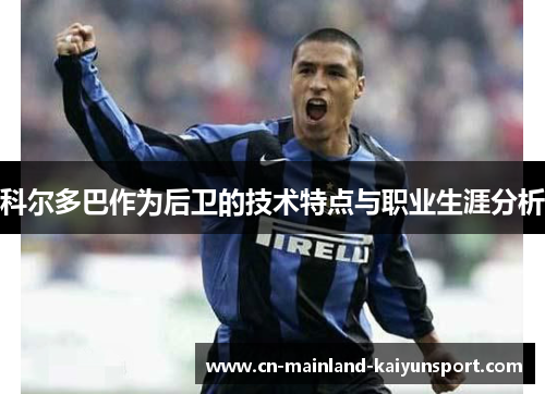 科尔多巴作为后卫的技术特点与职业生涯分析 科尔多巴作为后卫的技术特点与职业生涯分析