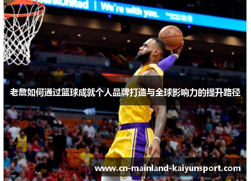老詹如何通过篮球成就个人品牌打造与全球影响力的提升路径