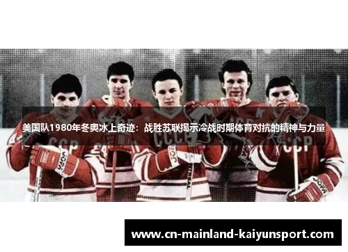 美国队1980年冬奥冰上奇迹：战胜苏联揭示冷战时期体育对抗的精神与力量