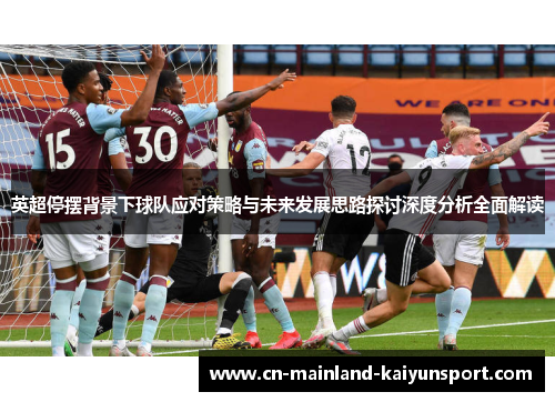 英超停摆背景下球队应对策略与未来发展思路探讨深度分析全面解读