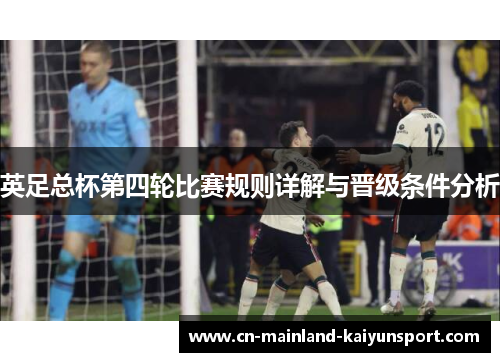 英足总杯第四轮比赛规则详解与晋级条件分析 英足总杯第四轮比赛规则详解与晋级条件分析