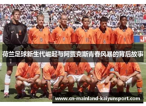 荷兰足球新生代崛起与阿贾克斯青春风暴的背后故事