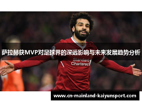 萨拉赫获MVP对足球界的深远影响与未来发展趋势分析 萨拉赫获MVP对足球界的深远影响与未来发展趋势分析
