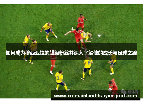 如何成为穆西亚拉的超级粉丝并深入了解他的成长与足球之路