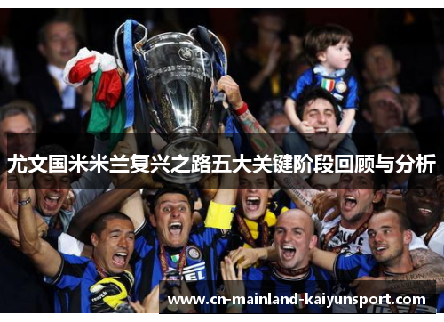尤文国米米兰复兴之路五大关键阶段回顾与分析 尤文国米米兰复兴之路五大关键阶段回顾与分析