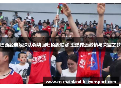 巴西经典足球队强势回归顶级联赛 重燃球迷激情与荣耀之梦