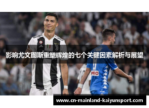 影响尤文图斯重塑辉煌的七个关键因素解析与展望