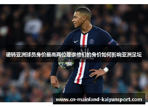 德转亚洲球员身价最高两位是谁他们的身价如何影响亚洲足坛