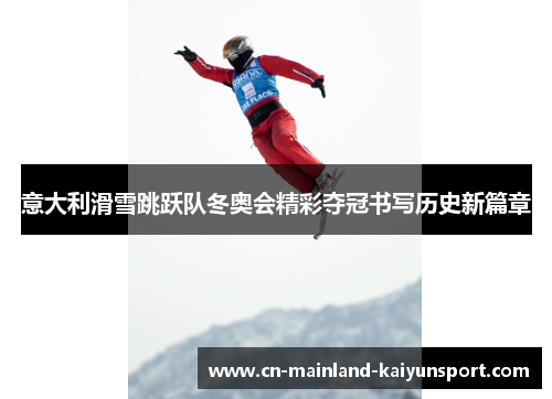 意大利滑雪跳跃队冬奥会精彩夺冠书写历史新篇章