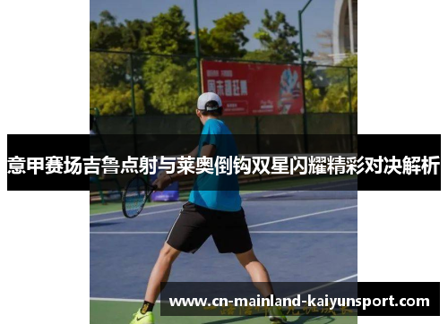 意甲赛场吉鲁点射与莱奥倒钩双星闪耀精彩对决解析