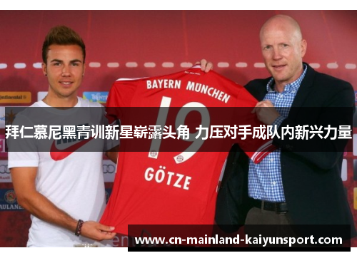 拜仁慕尼黑青训新星崭露头角 力压对手成队内新兴力量