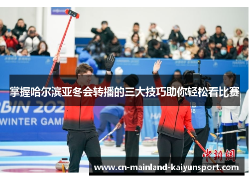 掌握哈尔滨亚冬会转播的三大技巧助你轻松看比赛