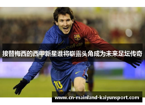 接替梅西的西甲新星谁将崭露头角成为未来足坛传奇