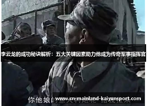 李云龙的成功秘诀解析：五大关键因素助力他成为传奇军事指挥官