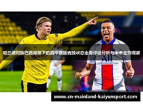 哈兰德对阵巴西背景下的西甲赛场竞技状态全面评估分析与未来走势观察